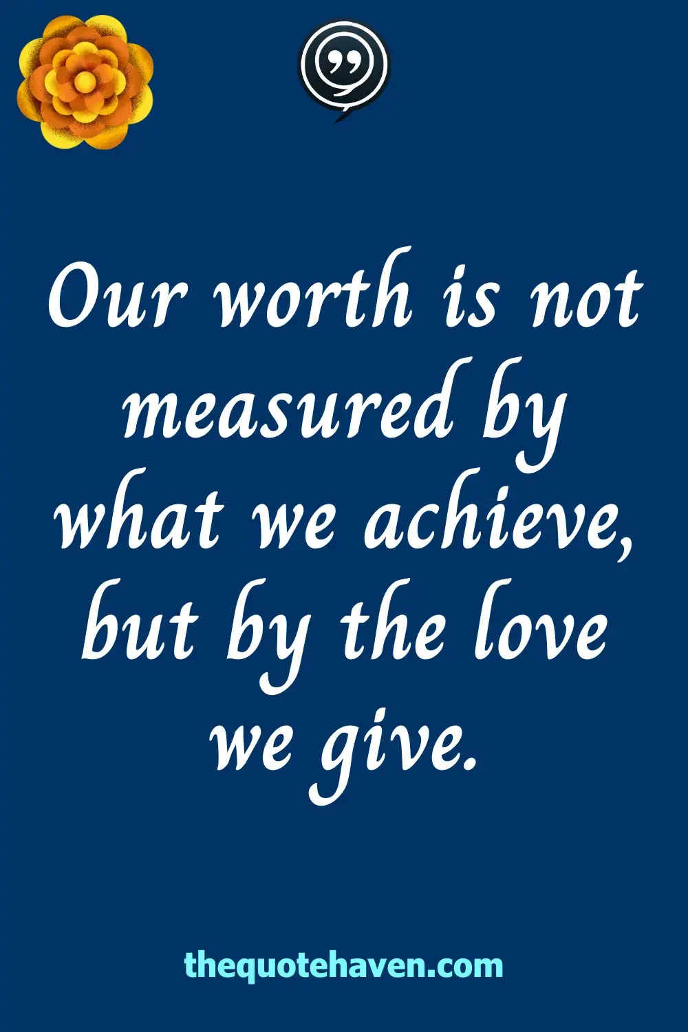 Our worth is not measured by what we achieve, but by the love we give.