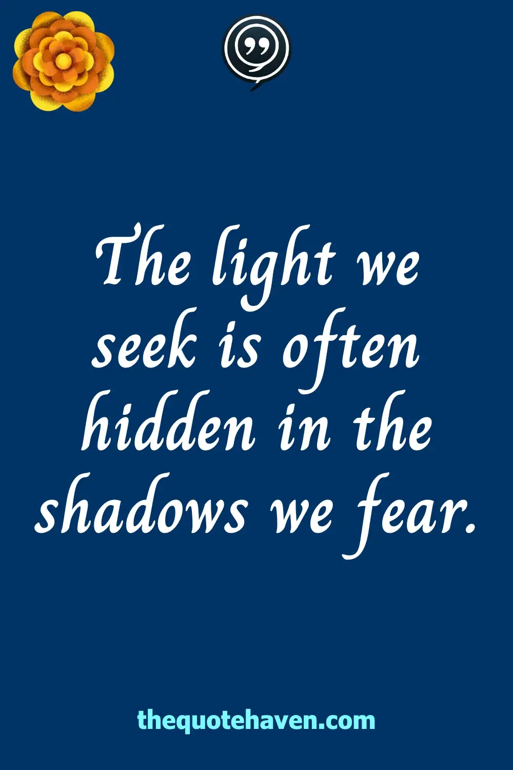 The light we seek is often hidden in the shadows we fear.
