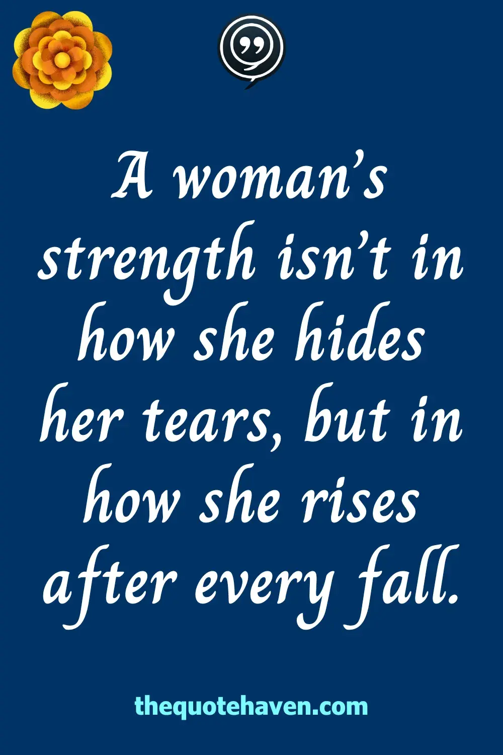 A woman’s strength isn’t in how she hides her tears, but in how she rises after every fall.