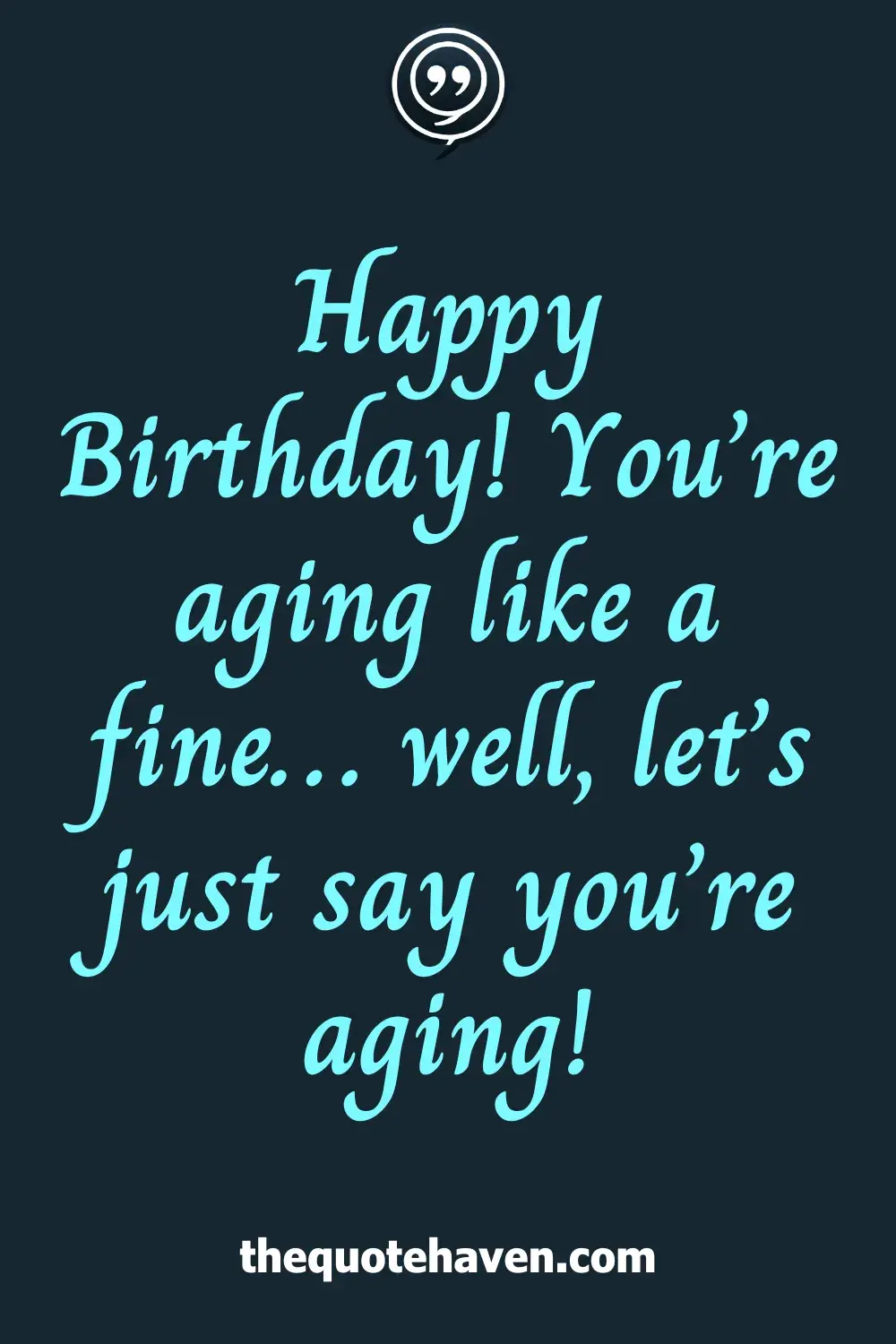 Happy Birthday! You’re aging like a fine… well, let’s just say you’re aging!
