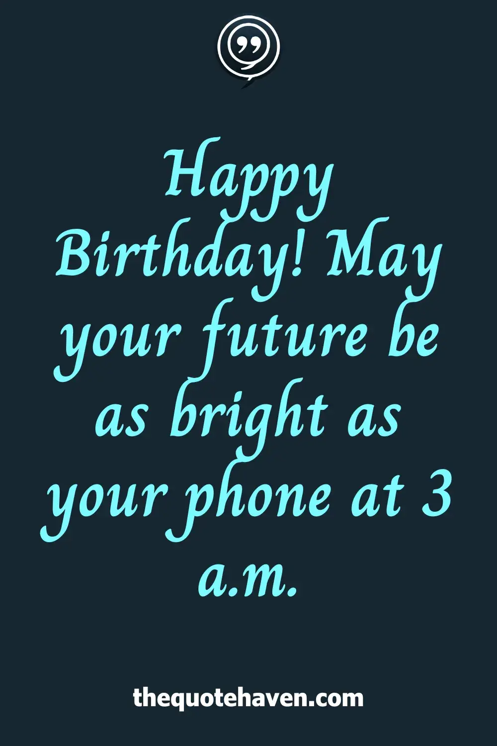 Happy Birthday! May your future be as bright as your phone at 3 a.m.