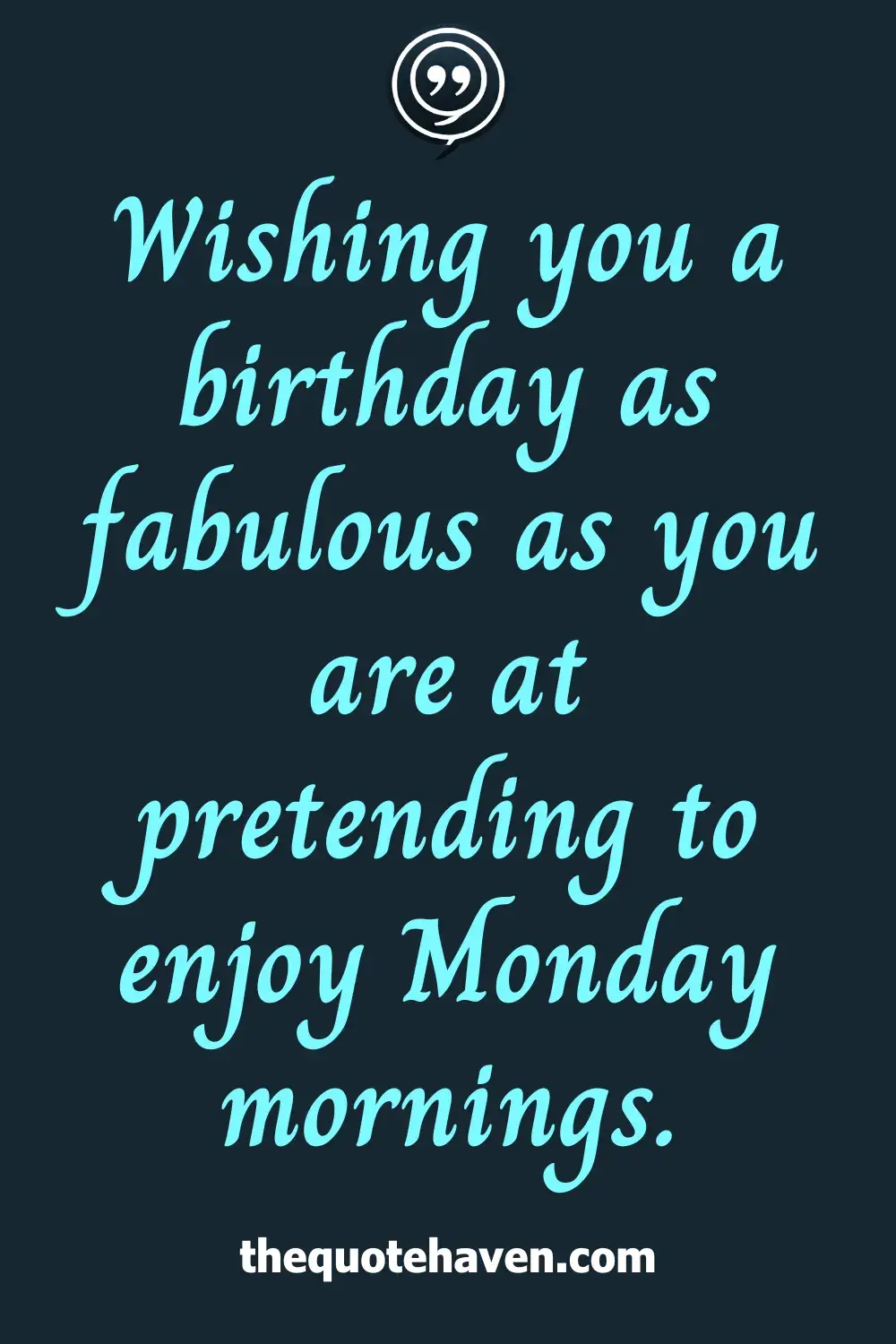 Wishing you a birthday as fabulous as you are at pretending to enjoy Monday mornings.