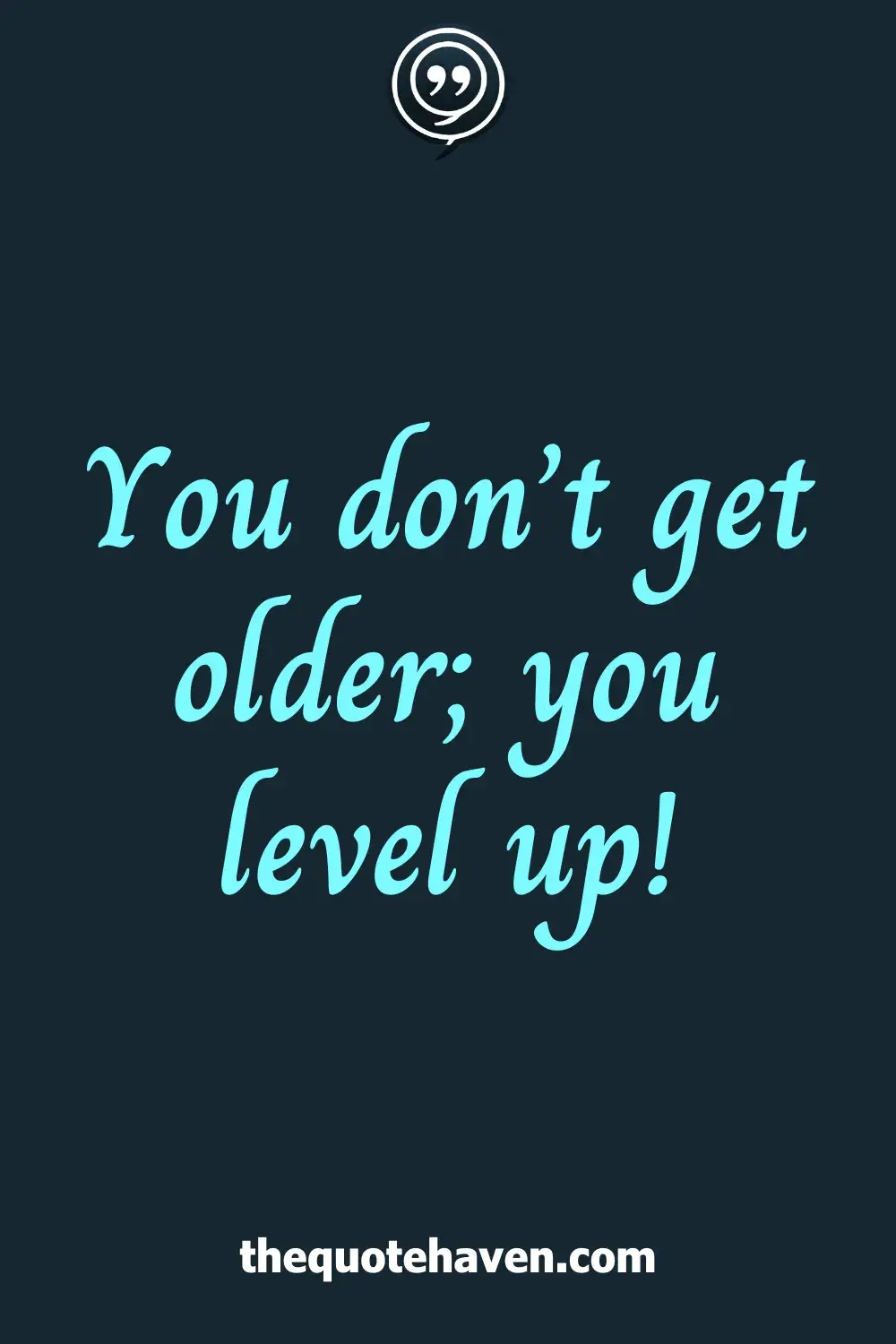 You don’t get older; you level up!
