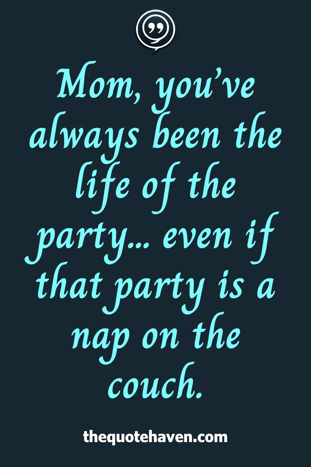 Mom, you’ve always been the life of the party... even if that party is a nap on the couch.