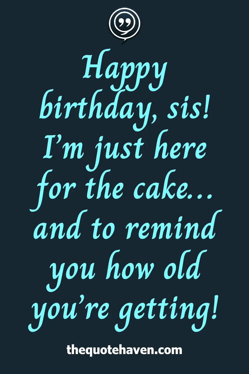 Happy birthday, sis! I’m just here for the cake… and to remind you how old you’re getting!