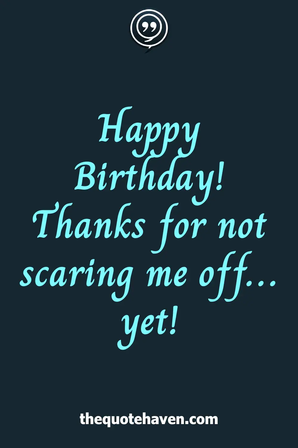 Happy Birthday! Thanks for not scaring me off… yet!