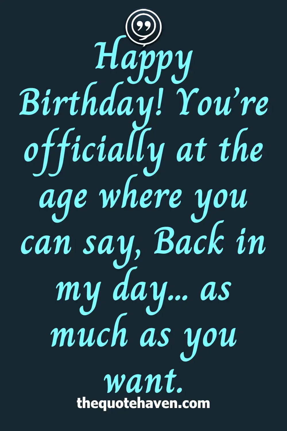 Happy Birthday! You’re officially at the age where you can say, Back in my day... as much as you want.