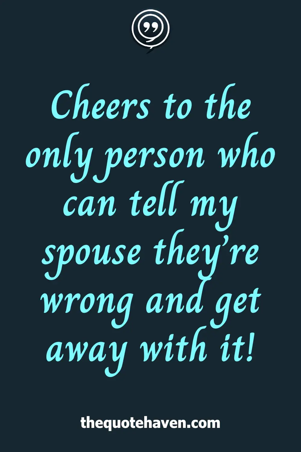 Cheers to the only person who can tell my spouse they’re wrong and get away with it!