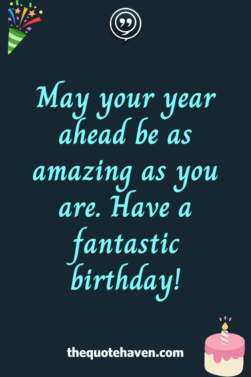 May your year ahead be as amazing as you are. Have a fantastic birthday!