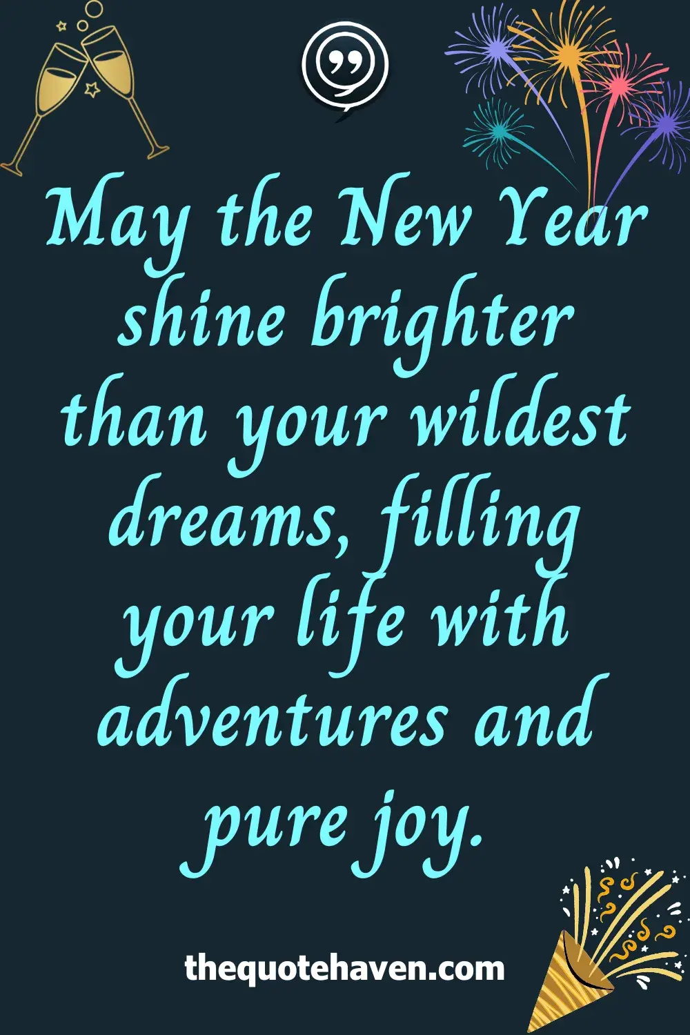 May the New Year shine brighter than your wildest dreams, filling your life with adventures and pure joy.