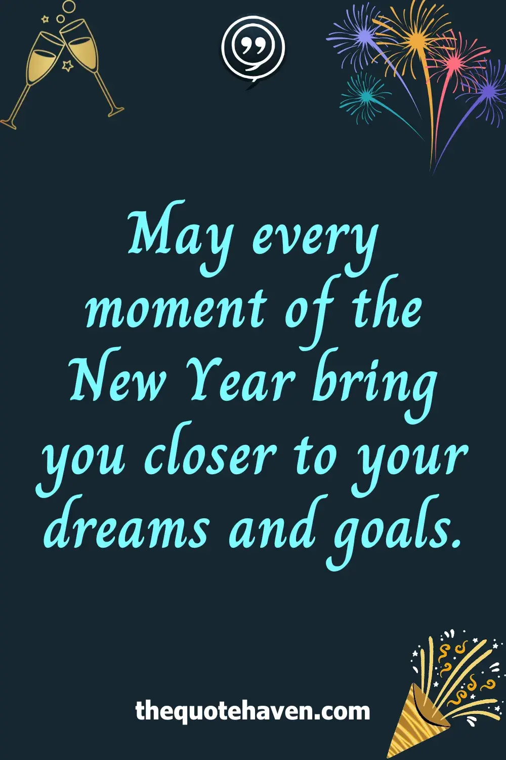 May every moment of the New Year bring you closer to your dreams and goals.