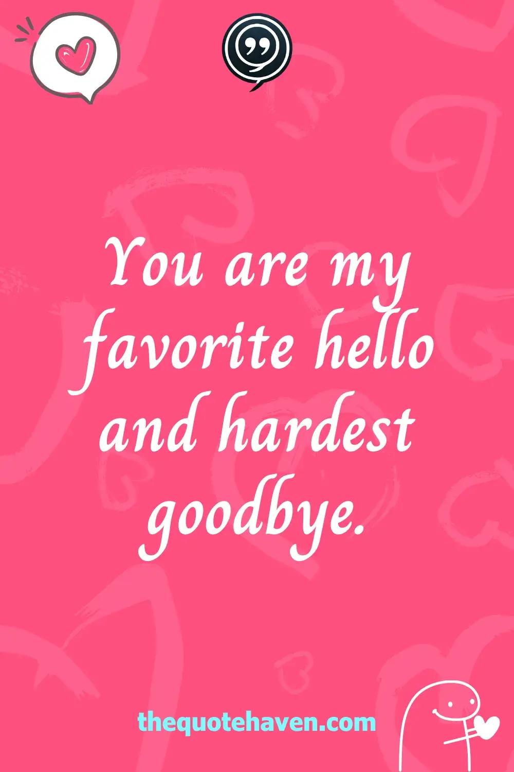 You are my favorite hello and hardest goodbye.