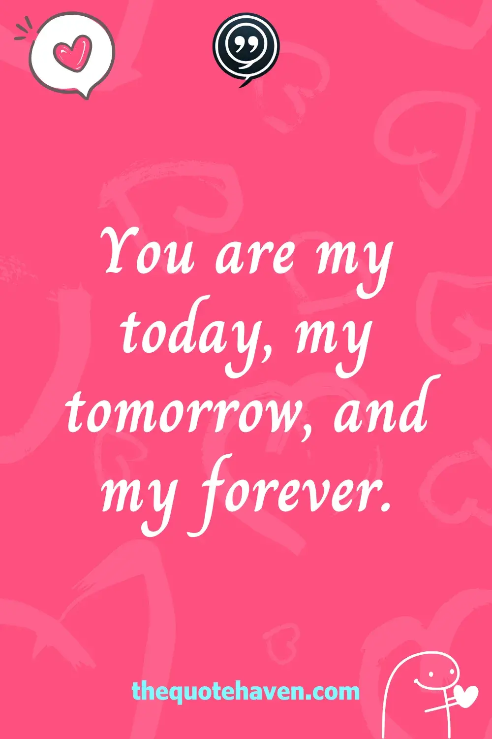 You are my today, my tomorrow, and my forever.