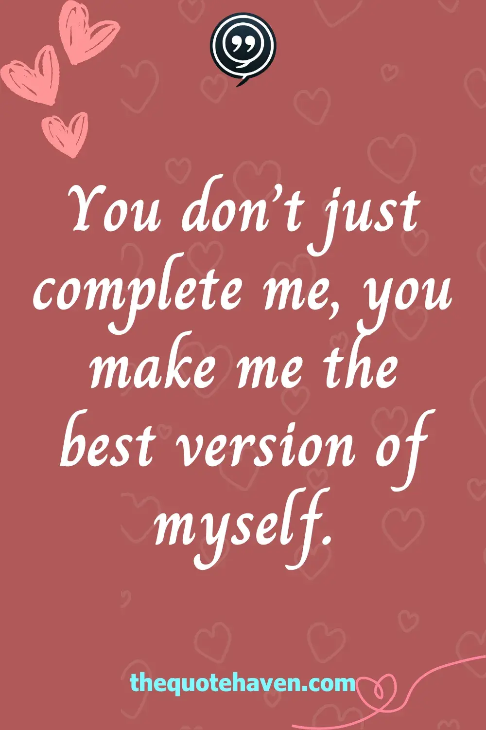 You don’t just complete me, you make me the best version of myself.