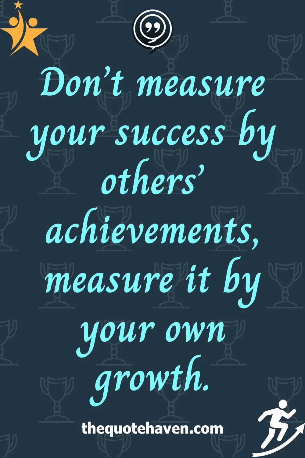 Don’t measure your success by others’ achievements, measure it by your own growth.