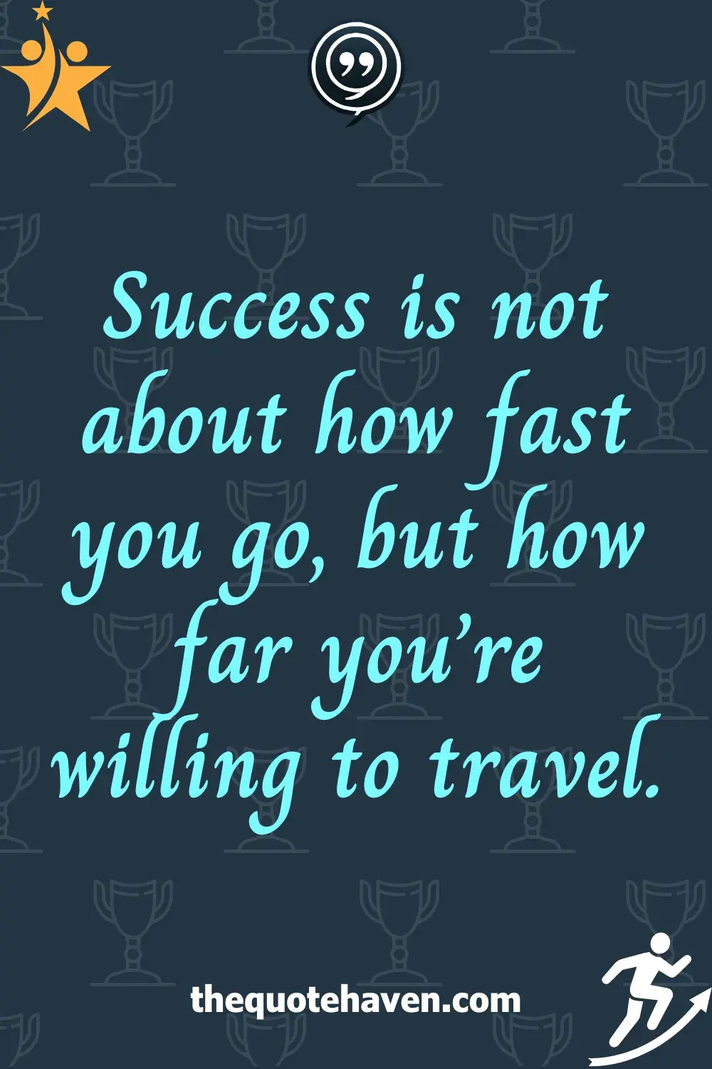 Success is not about how fast you go, but how far you’re willing to travel.