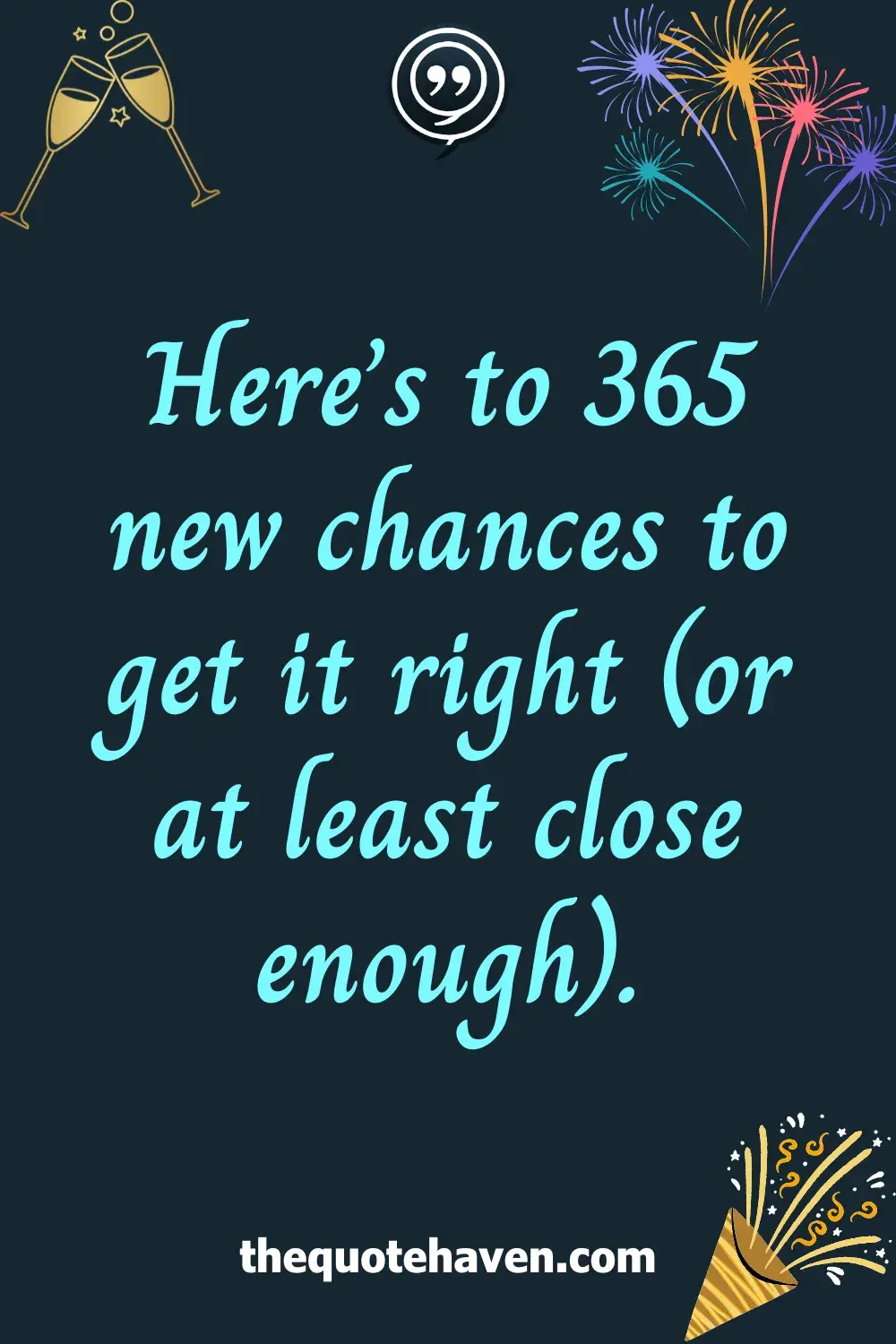 Here’s to 365 new chances to get it right (or at least close enough).