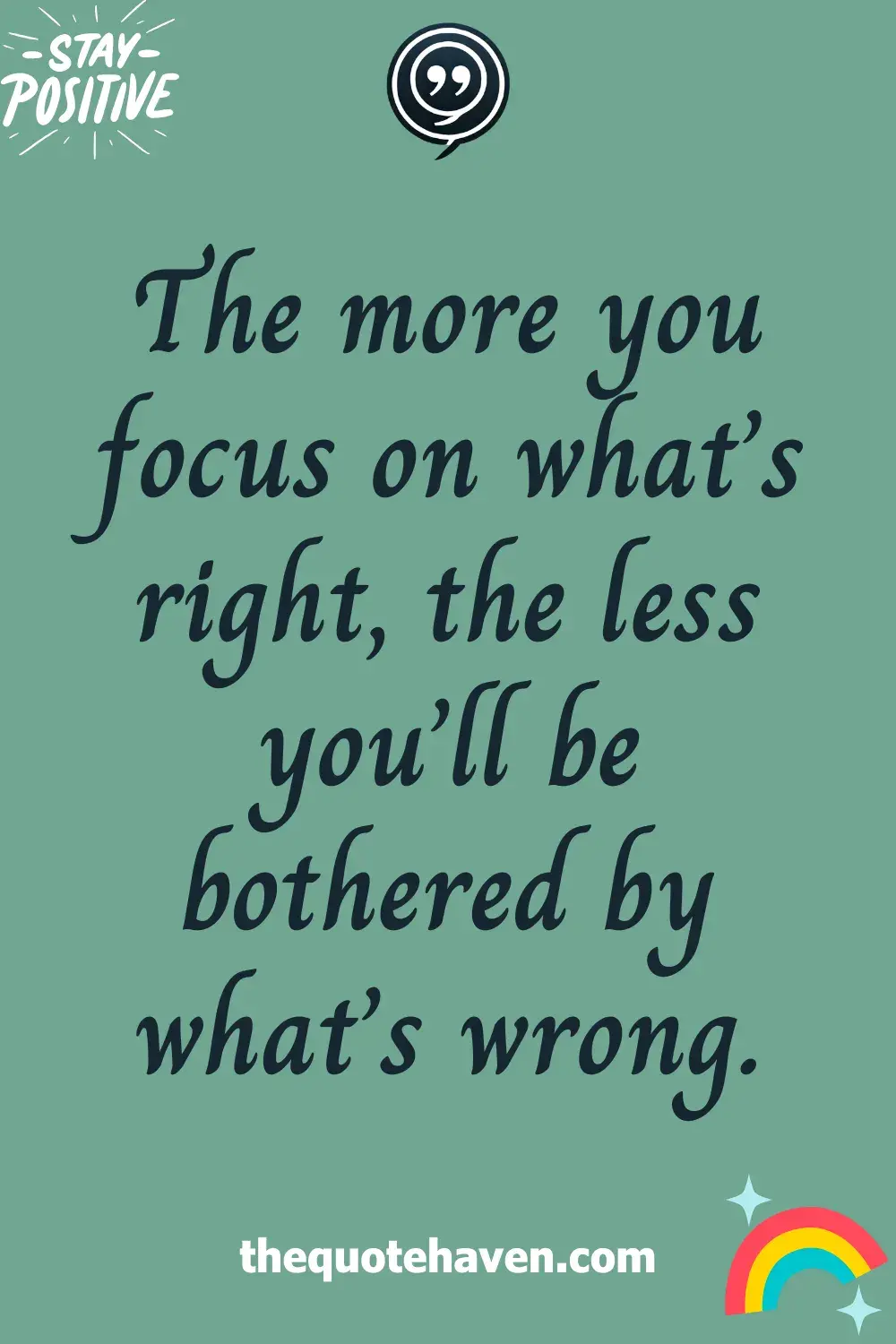 The more you focus on what’s right, the less you’ll be bothered by what’s wrong.