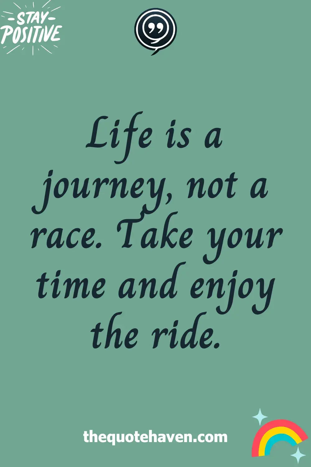Life is a journey, not a race. Take your time and enjoy the ride.