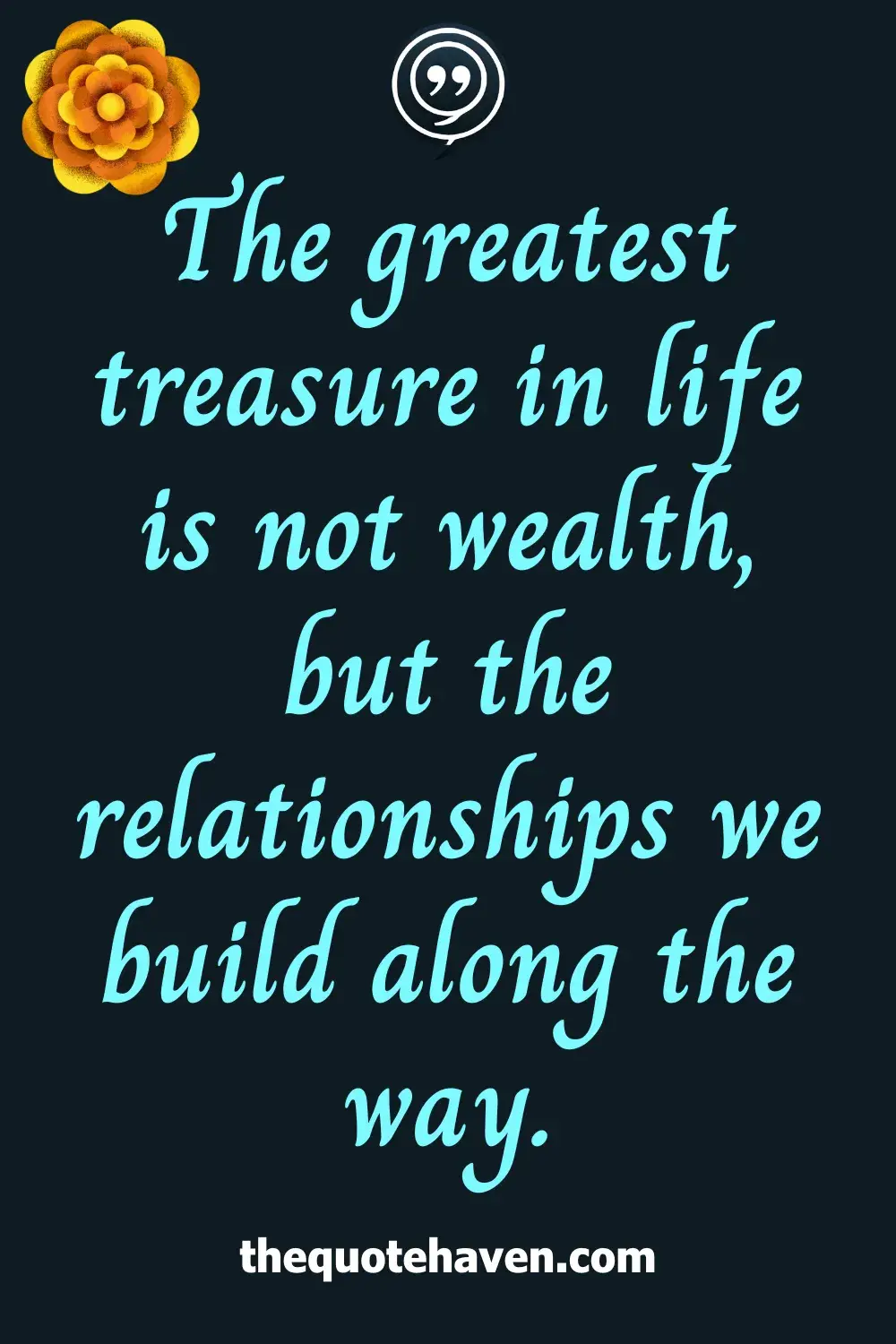 The greatest treasure in life is not wealth, but the relationships we build along the way.