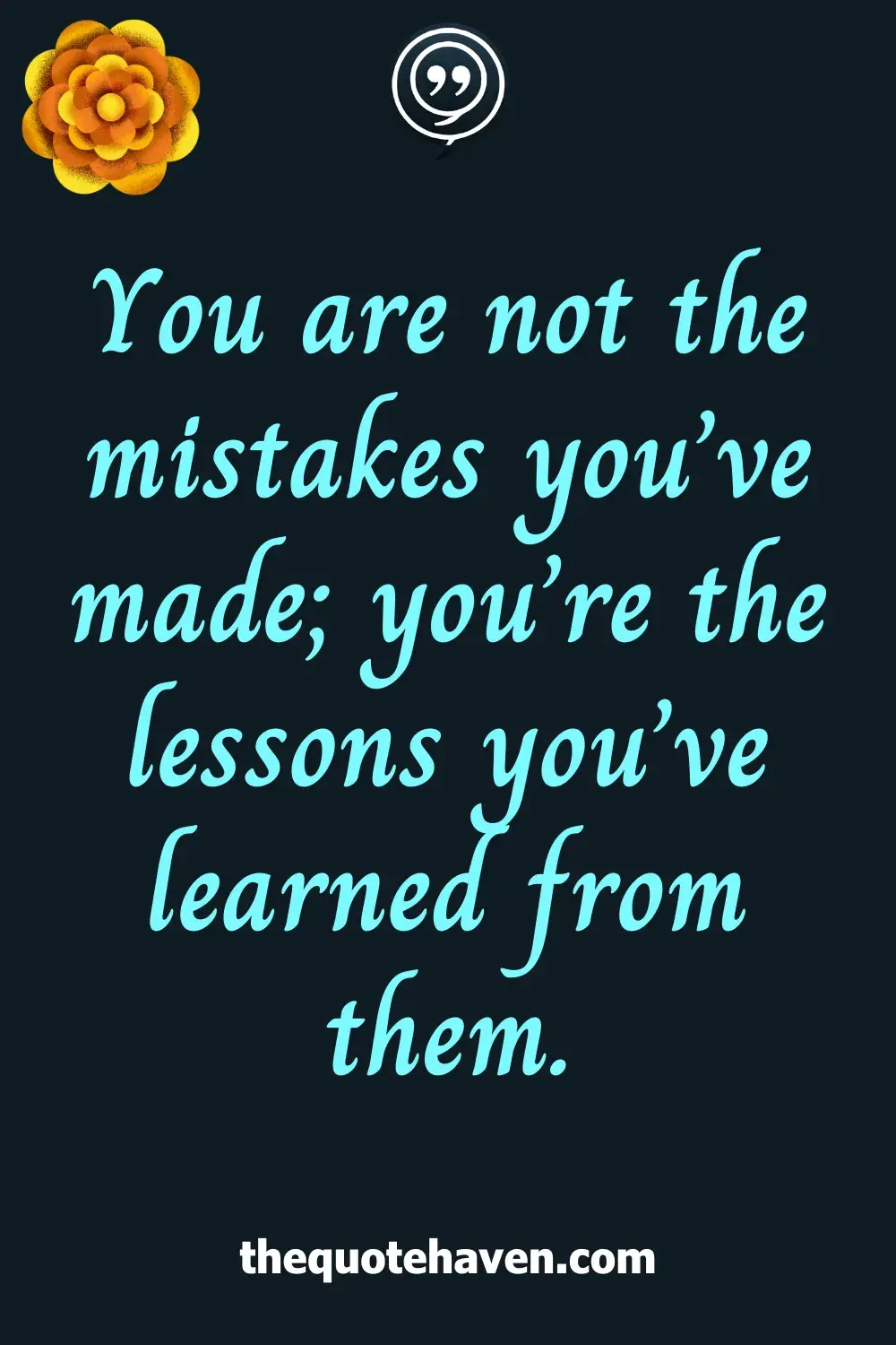 You are not the mistakes you’ve made; you’re the lessons you’ve learned from them.