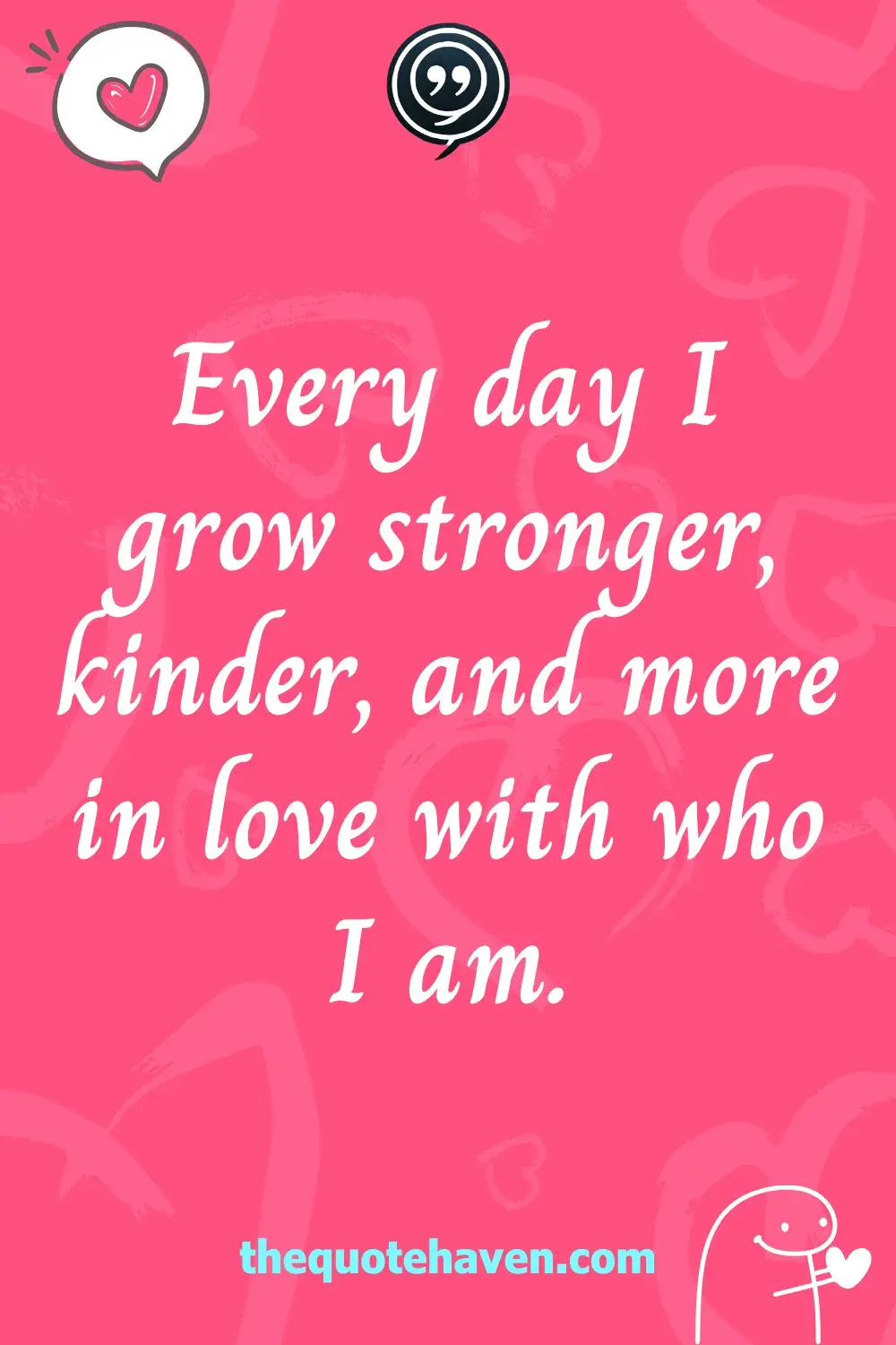 Every day I grow stronger, kinder, and more in love with who I am.